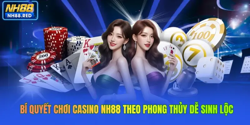Bí quyết chơi casino NH88 theo phong thủy dễ sinh lộc