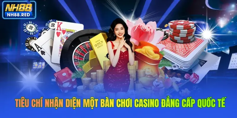 Tiêu chí nhận diện một bàn chơi casino đẳng cấp quốc tế