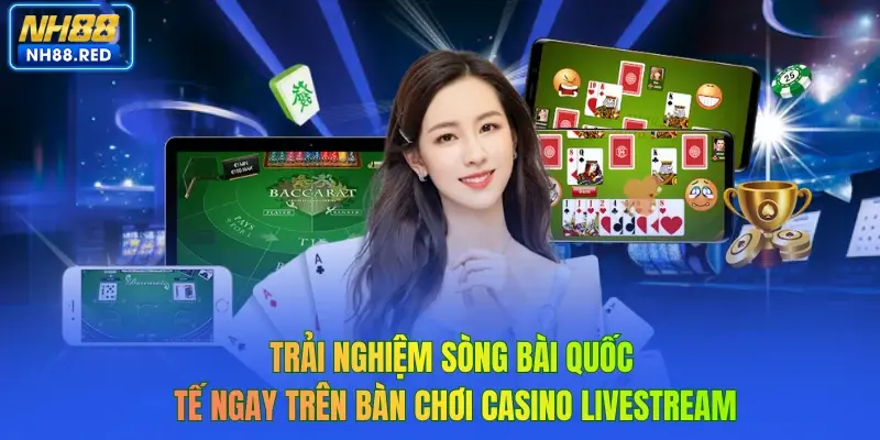 Trải nghiệm sòng bài quốc tế ngay trên bàn chơi casino livestream